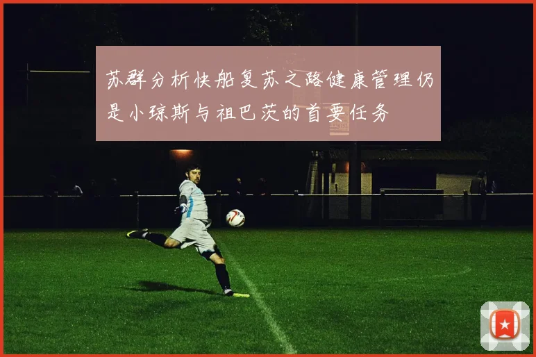 苏群分析快船复苏之路健康管理仍是小琼斯与祖巴茨的首要任务