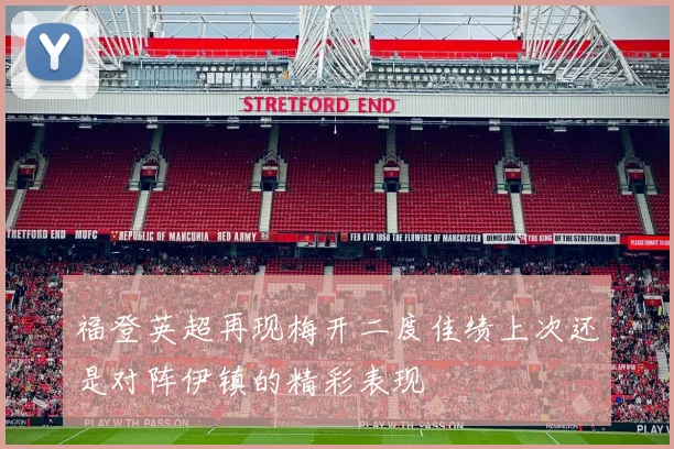 福登英超再现梅开二度佳绩上次还是对阵伊镇的精彩表现
