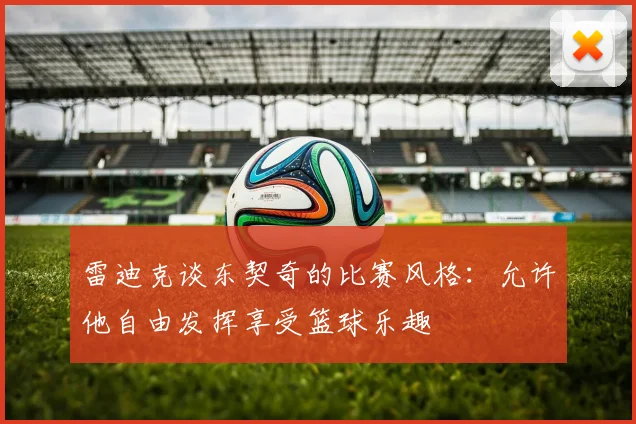 雷迪克谈东契奇的比赛风格：允许他自由发挥享受篮球乐趣