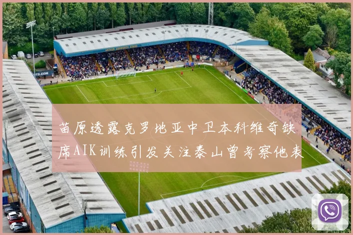 苗原透露克罗地亚中卫本科维奇缺席AIK训练引发关注泰山曾考察他表现