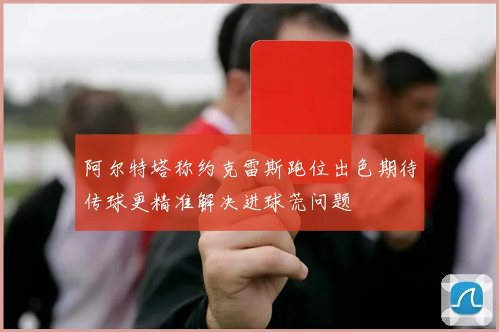 阿尔特塔称约克雷斯跑位出色期待传球更精准解决进球荒问题