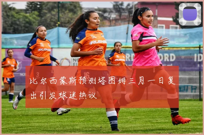 比尔西蒙斯预测塔图姆三月一日复出引发球迷热议