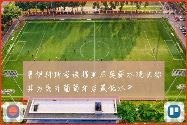 鲁伊科斯塔谈穆里尼奥薪水现状称其为离开葡萄牙后最低水平