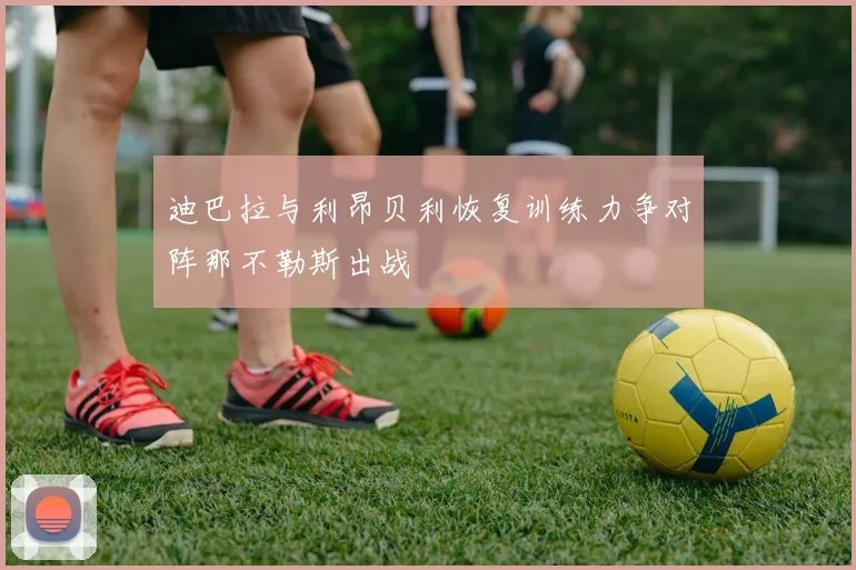 迪巴拉与利昂贝利恢复训练力争对阵那不勒斯出战