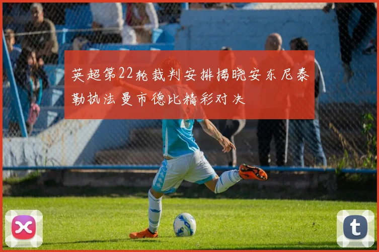 英超第22轮裁判安排揭晓安东尼泰勒执法曼市德比精彩对决