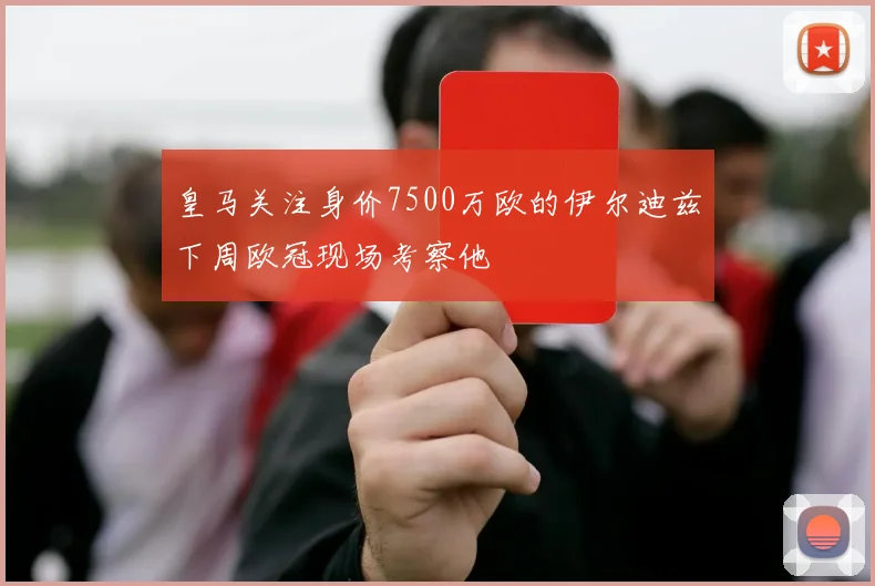 皇马关注身价7500万欧的伊尔迪兹下周欧冠现场考察他
