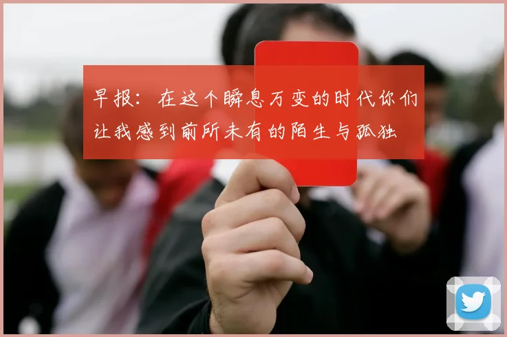 早报：在这个瞬息万变的时代你们让我感到前所未有的陌生与孤独