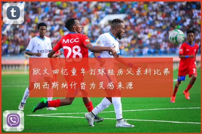 欧文回忆童年打球经历父亲科比弗朗西斯纳什皆为灵感来源