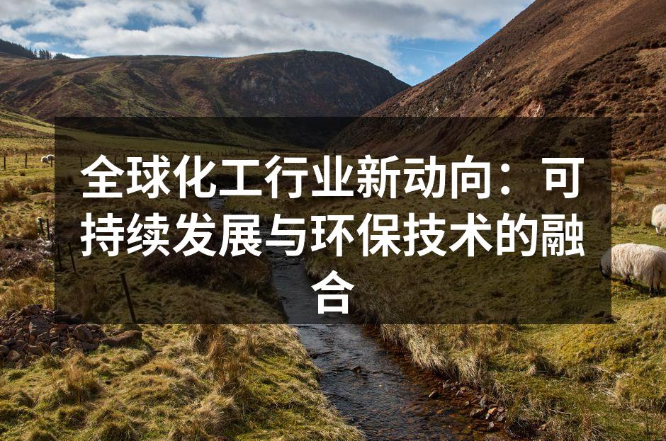 全球化工行业新动向：可持续发展与环保技术的融合